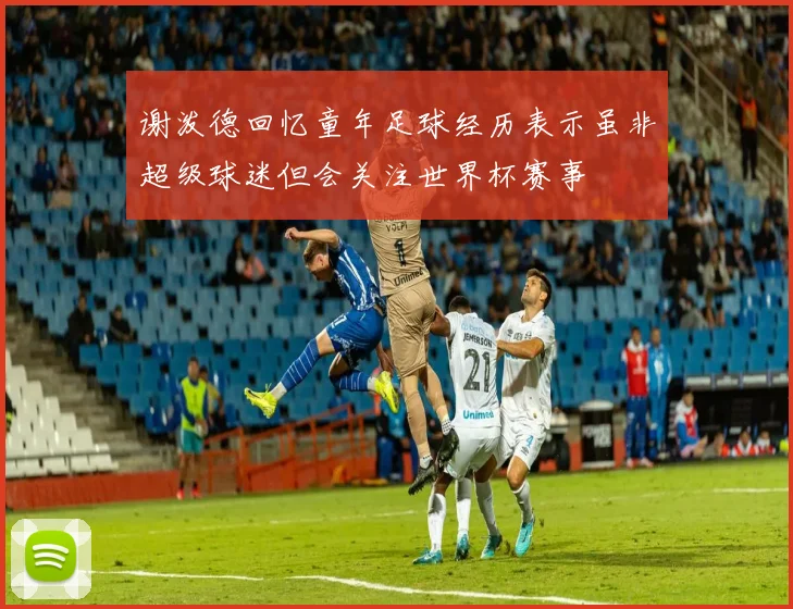 谢泼德回忆童年足球经历表示虽非超级球迷但会关注世界杯赛事