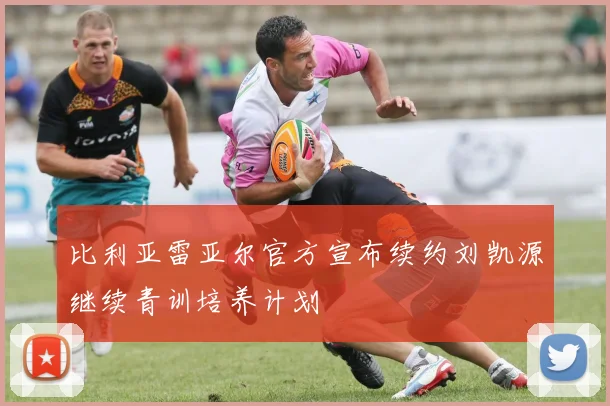 比利亚雷亚尔官方宣布续约刘凯源继续青训培养计划