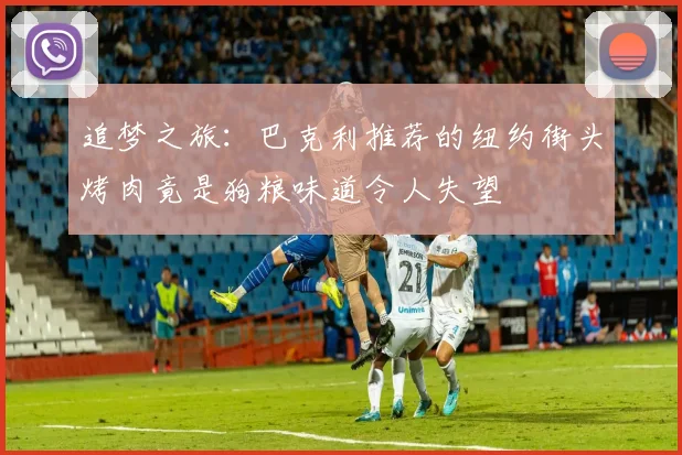 追梦之旅：巴克利推荐的纽约街头烤肉竟是狗粮味道令人失望