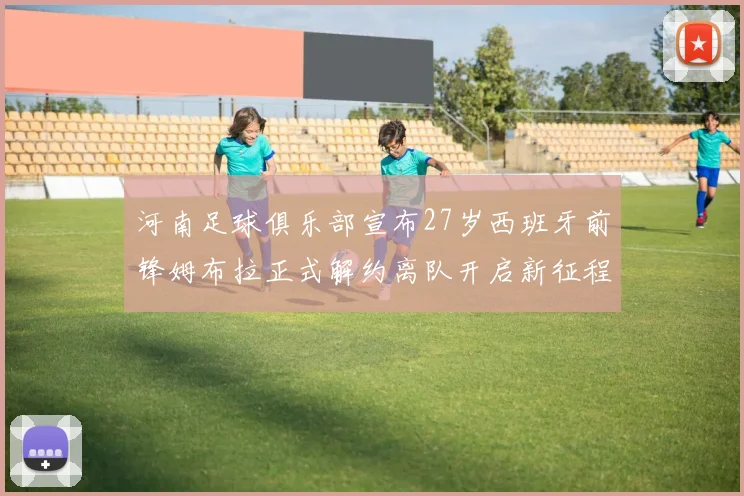 河南足球俱乐部宣布27岁西班牙前锋姆布拉正式解约离队开启新征程