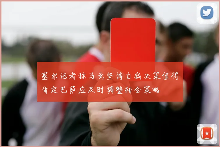 塞尔记者称马竞坚持自我决策值得肯定巴萨应及时调整转会策略