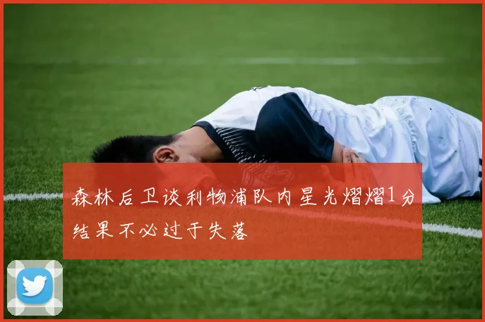 森林后卫谈利物浦队内星光熠熠1分结果不必过于失落