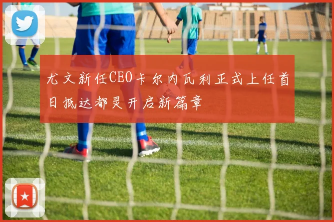尤文新任CEO卡尔内瓦利正式上任首日抵达都灵开启新篇章