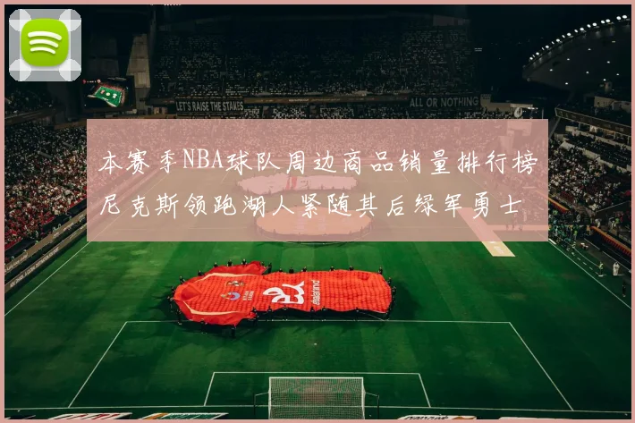 本赛季NBA球队周边商品销量排行榜尼克斯领跑湖人紧随其后绿军勇士紧追不舍