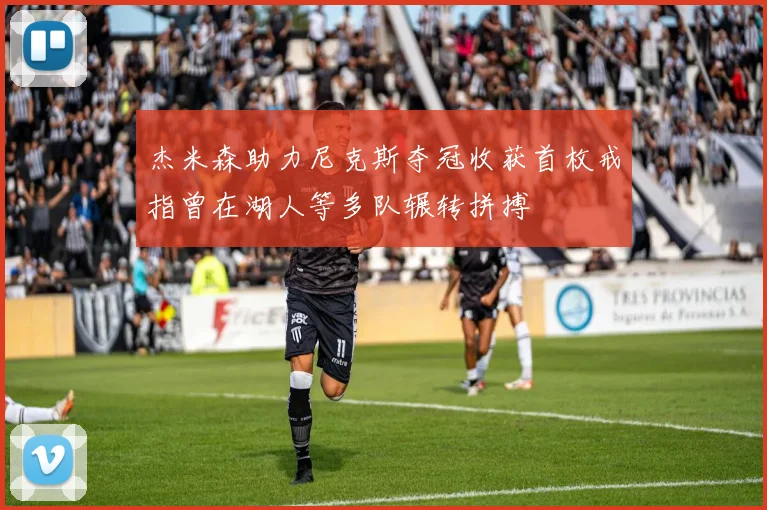杰米森助力尼克斯夺冠收获首枚戒指曾在湖人等多队辗转拼搏