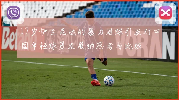 17岁伊兰昆达的暴力进球引发对中国年轻球员发展的思考与比较