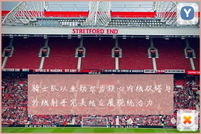 骑士队以米切尔为核心内线双塔与外线射手完美结合展现统治力