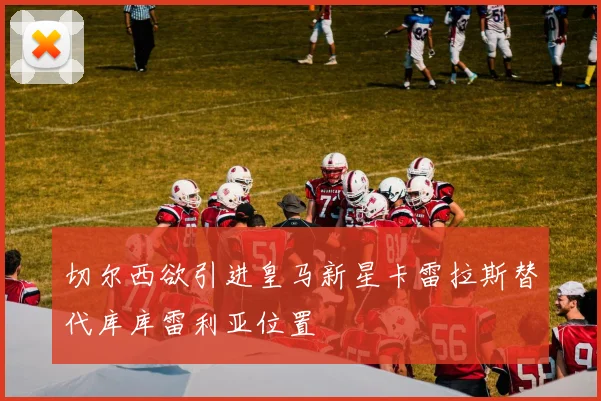 切尔西欲引进皇马新星卡雷拉斯替代库库雷利亚位置