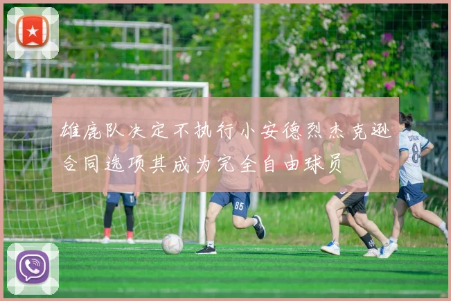 雄鹿队决定不执行小安德烈杰克逊合同选项其成为完全自由球员
